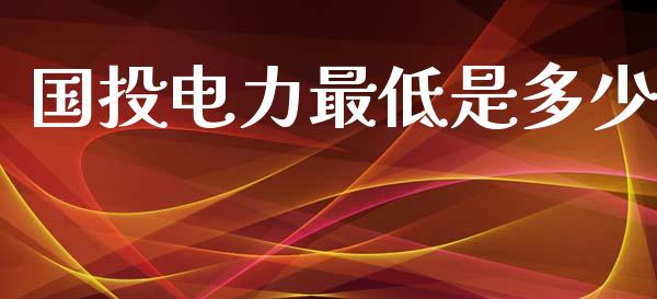 国投电力最低是多少_https://m.ycdhulan.com_股市在线_第1张