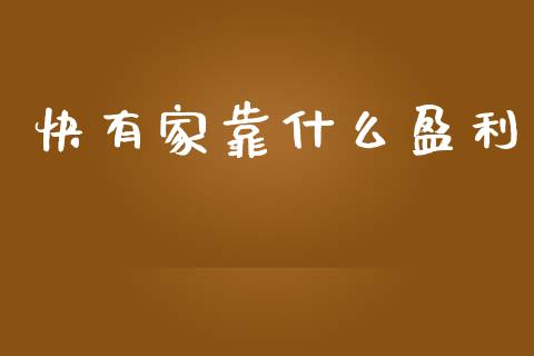 快有家靠什么盈利_https://m.ycdhulan.com_股市在线_第1张