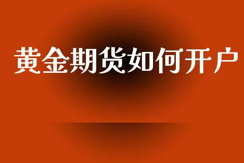 黄金期货如何开户_https://m.ycdhulan.com_股市在线_第1张