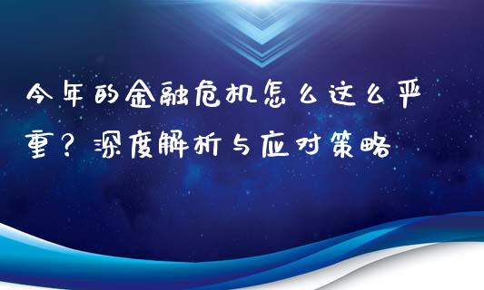 今年的金融危机怎么这么严重？深度解析与应对策略_https://m.ycdhulan.com_国际金融_第1张