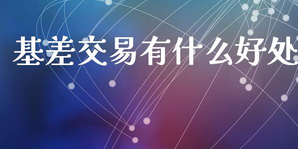 基差交易有什么好处_https://m.ycdhulan.com_国际金融_第1张