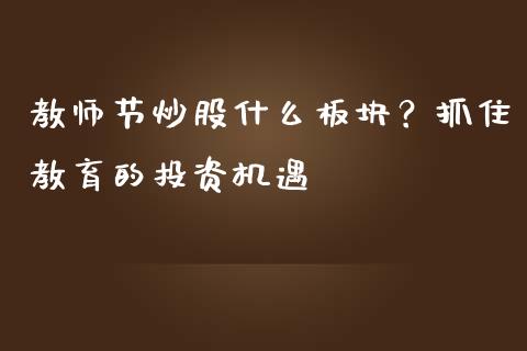 教师节炒股什么板块？抓住教育的投资机遇_https://m.ycdhulan.com_期货交易_第1张