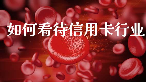 如何看待信用卡行业_https://m.ycdhulan.com_股市在线_第1张