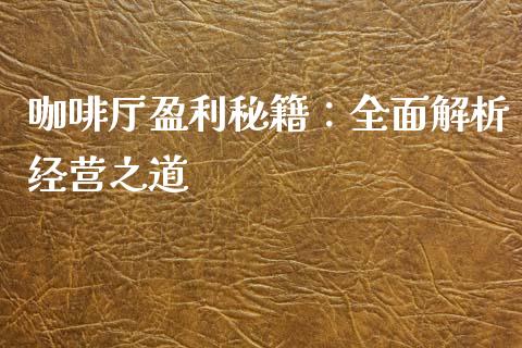 咖啡厅盈利秘籍:全面解析经营之道_理财产品_第1张_财经要闻_股市在线_理财产品_国际金融 咖啡厅盈利秘籍:全面解析经营之道_https://m.ycdhulan.com_理财产品_第1张