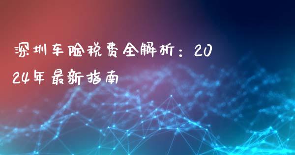 深圳车险税费全解析：2024年最新指南_https://m.ycdhulan.com_财经要闻_第1张