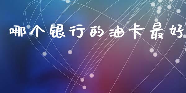 哪个银行的油卡最好_财经要闻_第1张_财经要闻_股市在线_理财产品_国际金融 哪个银行的油卡最好_https://m.ycdhulan.com_财经要闻_第1张
