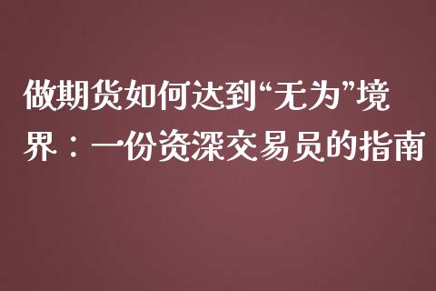 做期货如何达到“无为”境界：一份资深交易员的指南_https://m.ycdhulan.com_股市在线_第1张