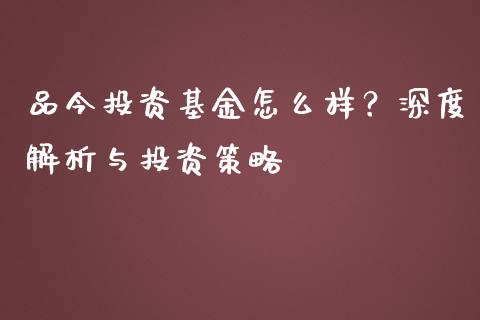 品今投资基金怎么样？深度解析与投资策略_https://m.ycdhulan.com_期货交易_第1张