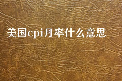 美国cpi月率什么意思_https://m.ycdhulan.com_期货交易_第1张