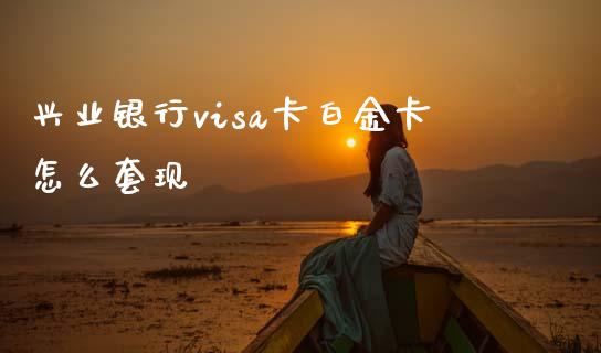 兴业银行visa卡白金卡怎么套现_https://m.ycdhulan.com_国际金融_第1张
