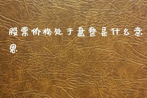 股票价格处于盘整是什么意思_https://m.ycdhulan.com_期货交易_第1张
