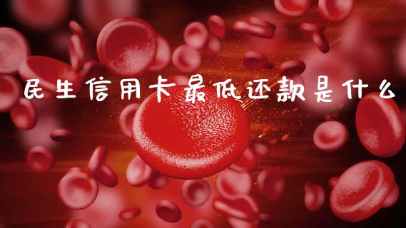 民生信用卡最低还款是什么_https://m.ycdhulan.com_财经要闻_第1张