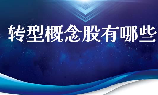 转型概念股有哪些_https://m.ycdhulan.com_股市在线_第1张