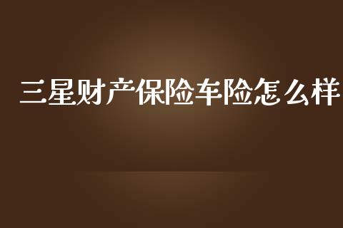 三星财产保险车险怎么样_https://m.ycdhulan.com_证券新闻_第1张