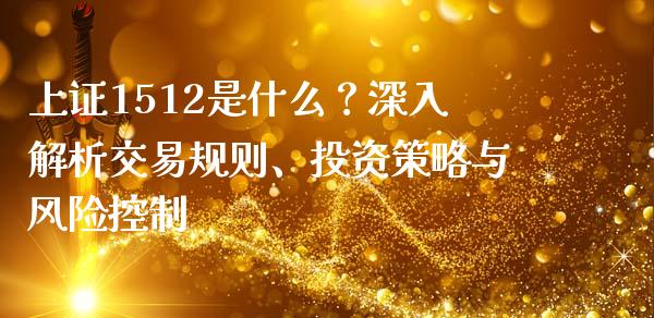 上证1512是什么？深入解析交易规则、投资策略与风险控制_https://m.ycdhulan.com_证券新闻_第1张