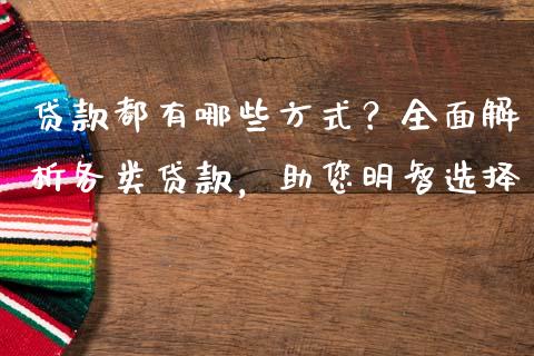 贷款都有哪些方式？全面解析各类贷款，助您明智选择_https://m.ycdhulan.com_理财产品_第1张