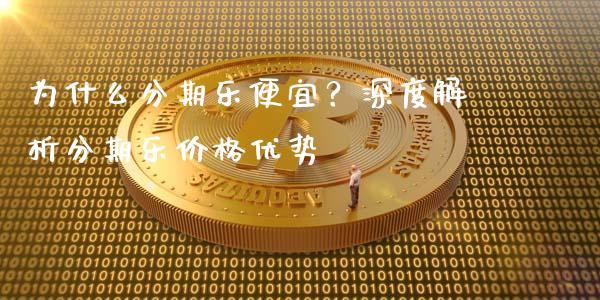 为什么分期乐便宜？深度解析分期乐价格优势_https://m.ycdhulan.com_股市在线_第1张