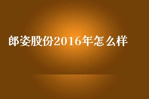 郎姿股份2016年怎么样_https://m.ycdhulan.com_期货交易_第1张