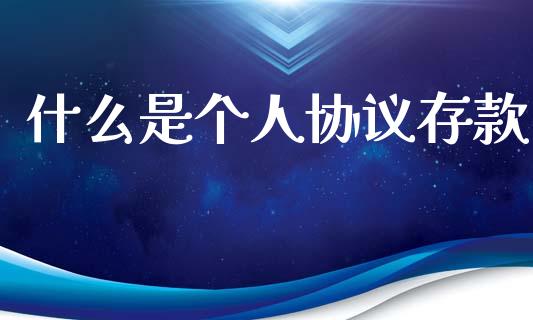 什么是个人协议存款_https://m.ycdhulan.com_股市在线_第1张