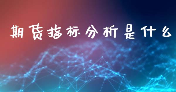 期货指标分析是什么_期货交易_第1张_财经要闻_股市在线_理财产品_国际金融 期货指标分析是什么_https://m.ycdhulan.com_期货交易_第1张