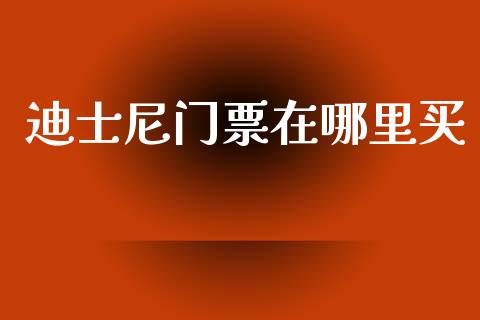 迪士尼门票在哪里买_https://m.ycdhulan.com_理财产品_第1张