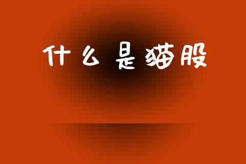 什么是猫股_https://m.ycdhulan.com_期货交易_第1张