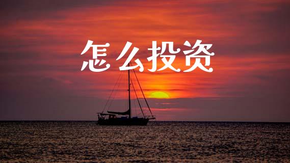 怎么投资_https://m.ycdhulan.com_证券新闻_第1张