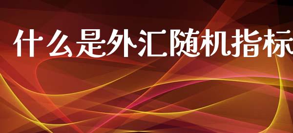 什么是外汇随机指标_https://m.ycdhulan.com_理财产品_第1张