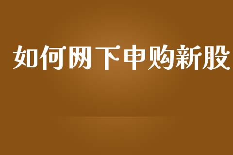 如何网下申购新股_https://m.ycdhulan.com_理财产品_第1张