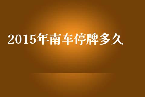 2015年南车停牌多久_https://m.ycdhulan.com_财经要闻_第1张