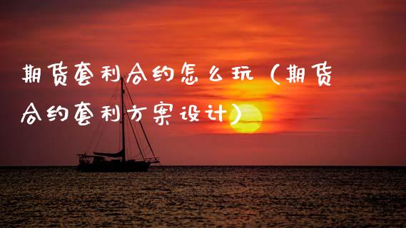 期货套利合约怎么玩（期货合约套利方案设计）_https://m.ycdhulan.com_理财产品_第1张