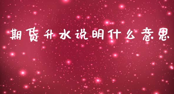 期货升水说明什么意思_https://m.ycdhulan.com_证券新闻_第1张
