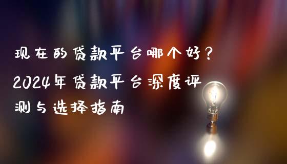 现在的贷款平台哪个好？ 2024年贷款平台深度评测与选择指南_https://m.ycdhulan.com_股市在线_第1张