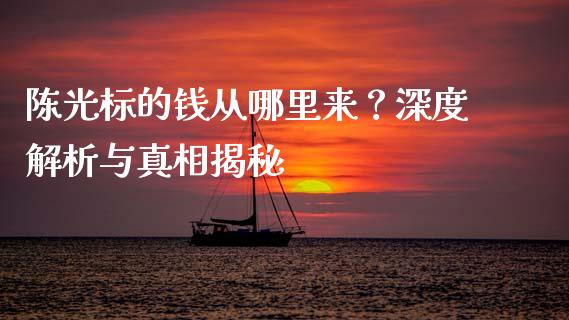 陈光标的钱从哪里来？深度解析与真相揭秘_https://m.ycdhulan.com_期货交易_第1张
