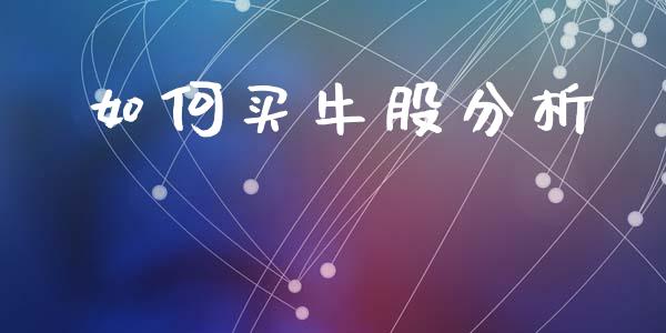 如何买牛股分析_https://m.ycdhulan.com_股市在线_第1张