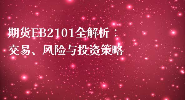 期货EB2101全解析：交易、风险与投资策略_https://m.ycdhulan.com_期货交易_第1张