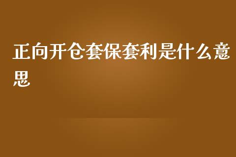 正向开仓套保套利是什么意思_https://m.ycdhulan.com_理财产品_第1张