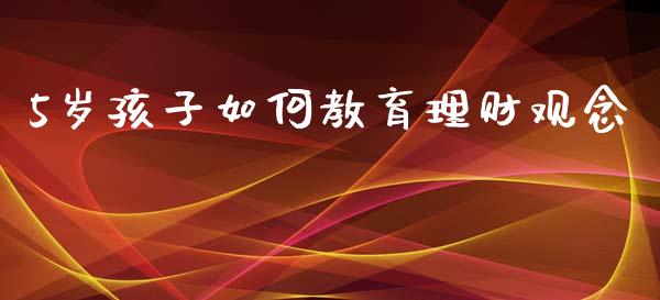 5岁孩子如何教育理财观念_https://m.ycdhulan.com_理财产品_第1张