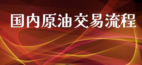 国内原油交易流程_https://m.ycdhulan.com_国际金融_第1张