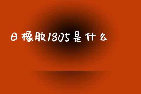 日橡胶1805是什么_https://m.ycdhulan.com_理财产品_第1张