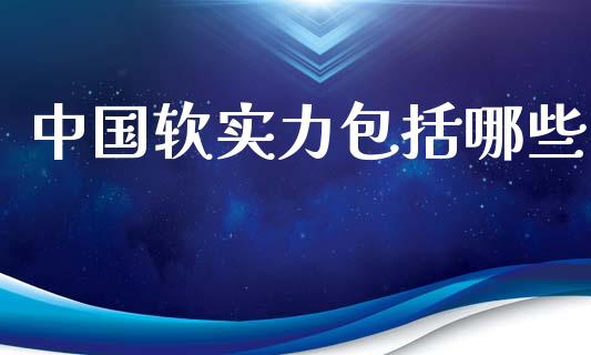 中国软实力包括哪些_https://m.ycdhulan.com_财经要闻_第1张