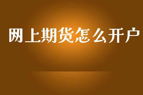 网上期货怎么开户_https://m.ycdhulan.com_财经要闻_第1张