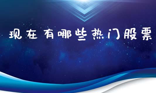现在有哪些热门股票_https://m.ycdhulan.com_期货交易_第1张