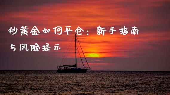 炒黄金如何平仓：新手指南与风险提示_https://m.ycdhulan.com_国际金融_第1张