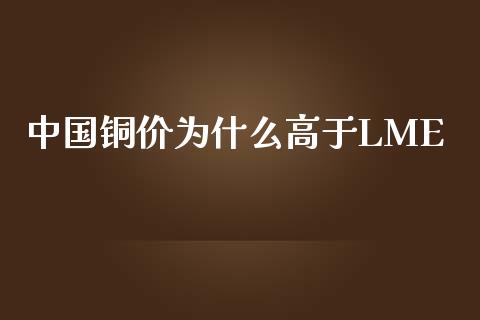 中国铜价为什么高于LME_https://m.ycdhulan.com_期货交易_第1张