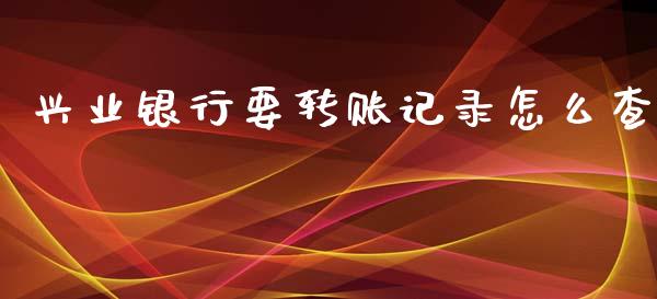 兴业银行要转账记录怎么查_https://m.ycdhulan.com_证券新闻_第1张