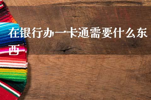 在银行办一卡通需要什么东西_https://m.ycdhulan.com_国际金融_第1张