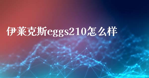 伊莱克斯eggs210怎么样_https://m.ycdhulan.com_证券新闻_第1张