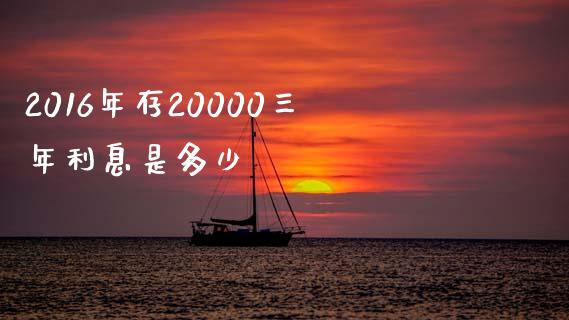 2016年存20000三年利息是多少_https://m.ycdhulan.com_股市在线_第1张