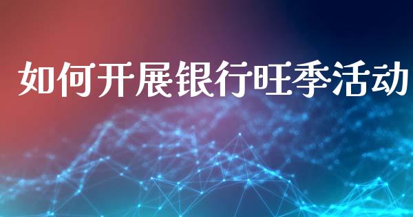 如何开展银行旺季活动_https://m.ycdhulan.com_股市在线_第1张